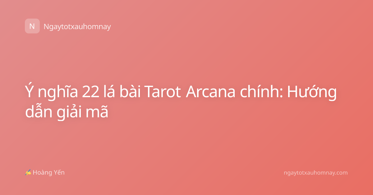 Ý nghĩa 22 lá bài Tarot Arcana chính: Hướng dẫn giải mã