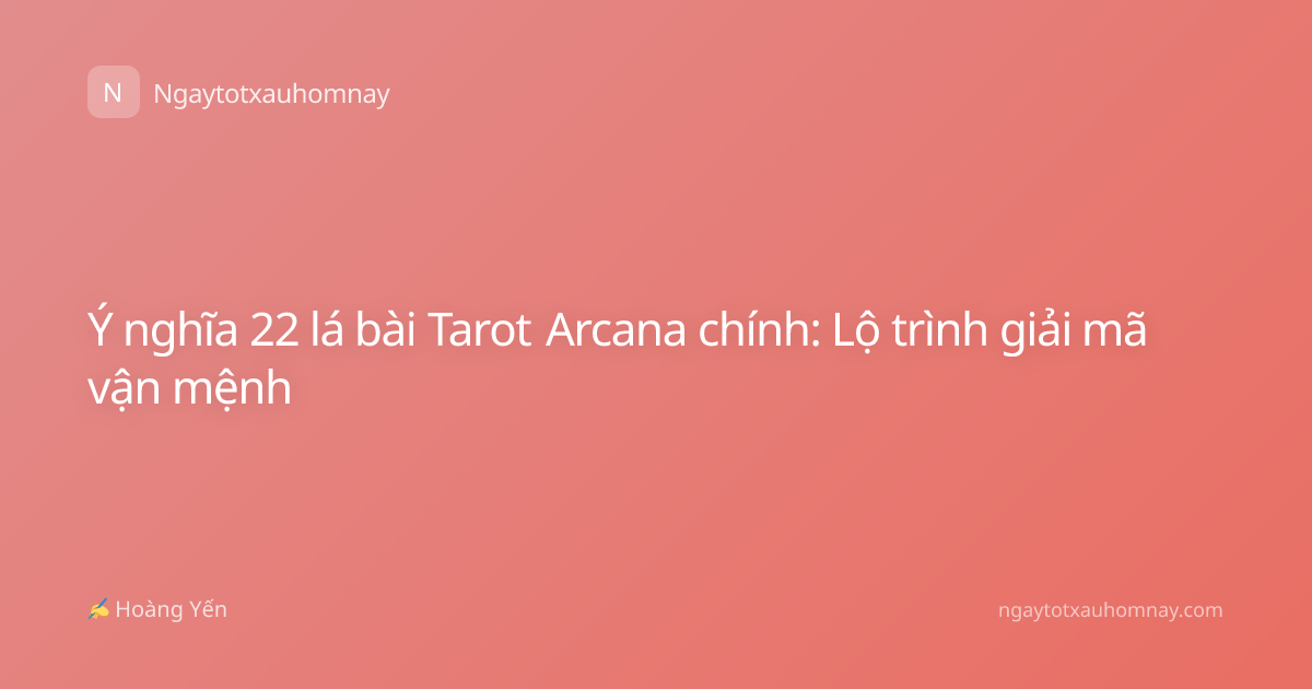 Ý nghĩa 22 lá bài Tarot Arcana chính: Lộ trình giải mã vận mệnh