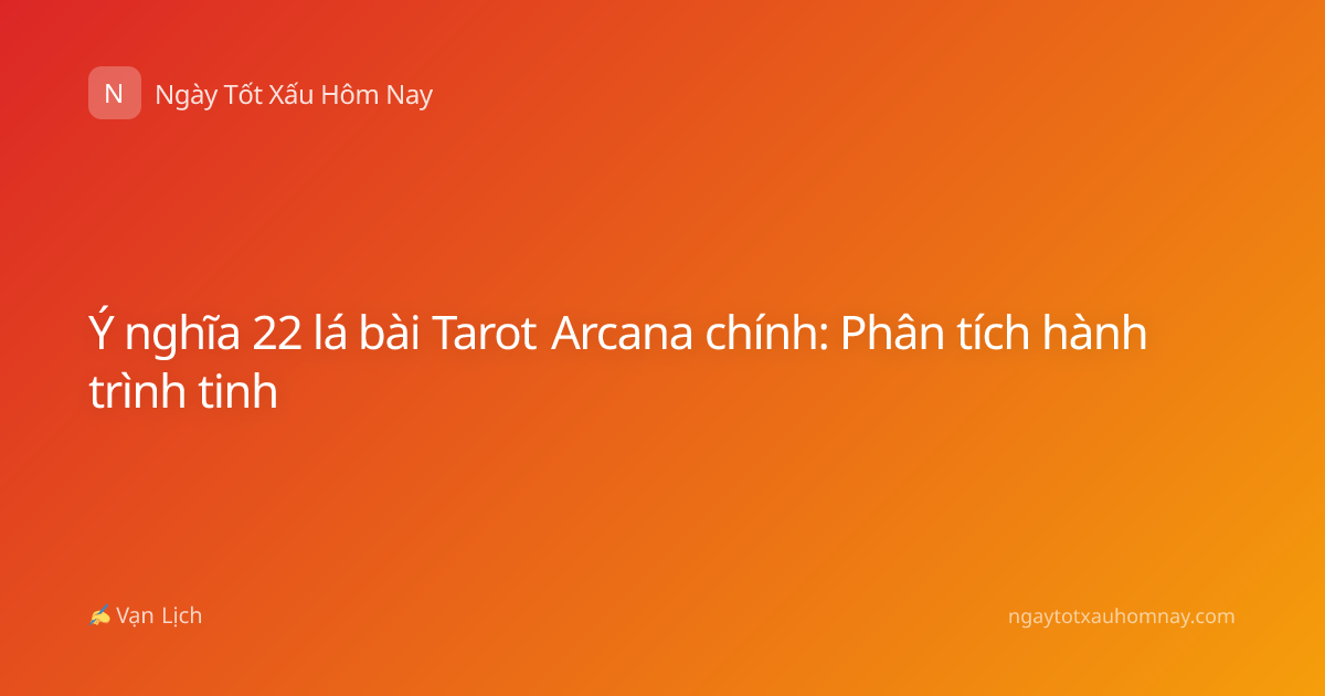Ý nghĩa 22 lá bài Tarot Arcana chính: Phân tích hành trình tinh